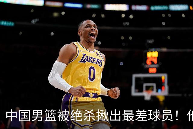 中国男篮被绝杀揪出最差球员！他上场21分钟 球队输18分，一言难尽